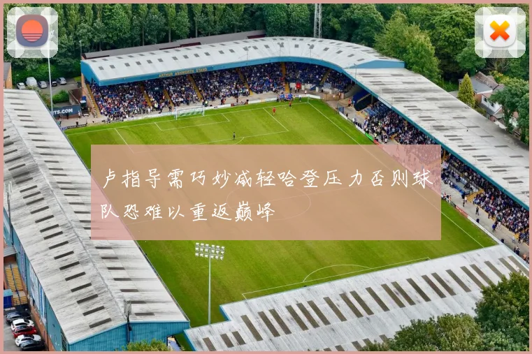 卢指导需巧妙减轻哈登压力否则球队恐难以重返巅峰