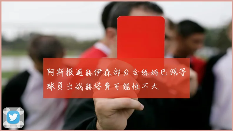 阿斯报道赫伊森部分合练姆巴佩等球员出战赫塔费可能性不大