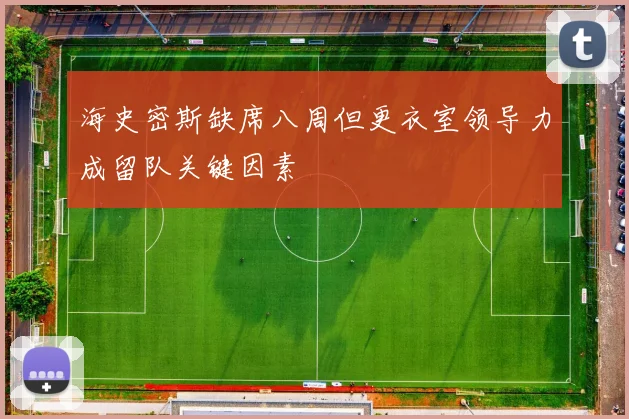 海史密斯缺席八周但更衣室领导力成留队关键因素