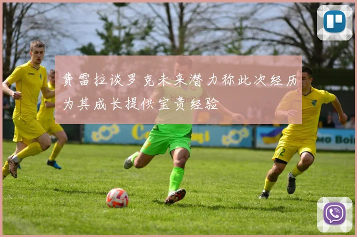 费雷拉谈罗克未来潜力称此次经历为其成长提供宝贵经验