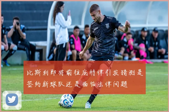比斯利即将前往底特律引发猜测是签约新球队还是面临法律问题