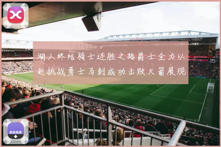 湖人终结骑士连胜之路爵士全力以赴挑战勇士马刺成功击败火箭展现实力