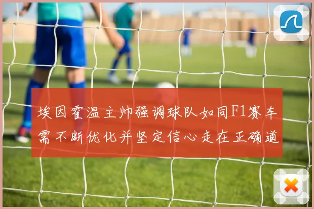 埃因霍温主帅强调球队如同F1赛车需不断优化并坚定信心走在正确道路上