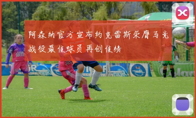 阿森纳官方宣布约克雷斯荣膺马竞战役最佳球员再创佳绩