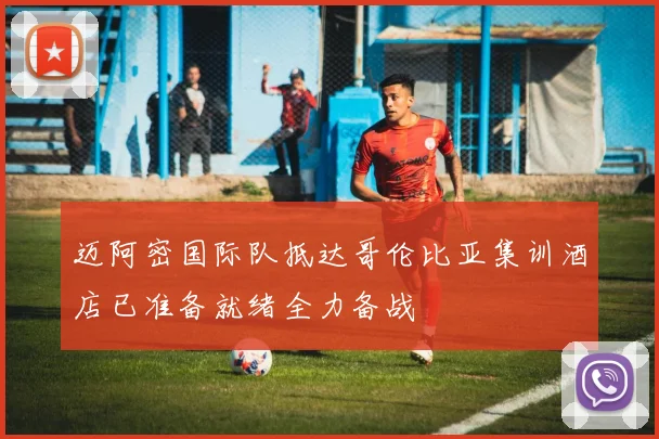 迈阿密国际队抵达哥伦比亚集训酒店已准备就绪全力备战