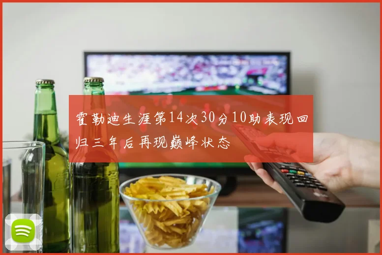 霍勒迪生涯第14次30分10助表现回归三年后再现巅峰状态