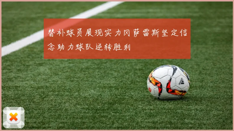 替补球员展现实力冈萨雷斯坚定信念助力球队逆转胜利