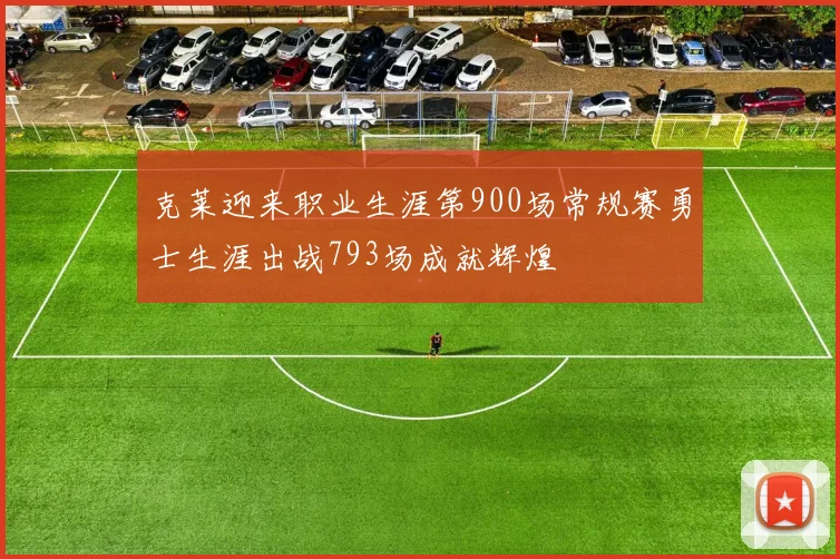 克莱迎来职业生涯第900场常规赛勇士生涯出战793场成就辉煌