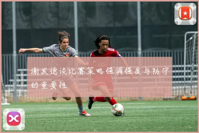 谢泼德谈比赛策略强调强度与防守的重要性